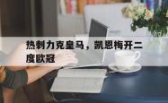 开云体育登录-包含热刺力克皇马，凯恩梅开二度欧冠的词条