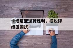 开云体育中国-卡塔尼亚逆转胜利，摆脱降级区困扰