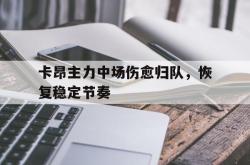 开云体育官方网站-卡昂主力中场伤愈归队，恢复稳定节奏的简单介绍