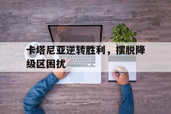 卡塔尼亚逆转胜利，摆脱降级区困扰