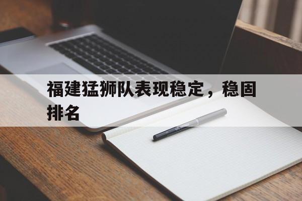 福建猛狮队表现稳定，稳固排名