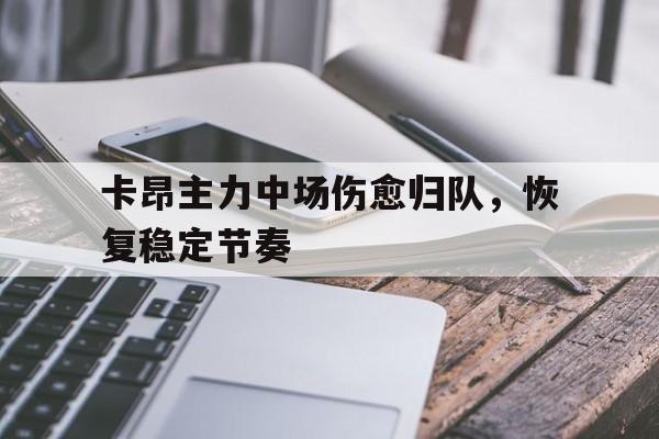 卡昂主力中场伤愈归队，恢复稳定节奏的简单介绍